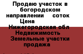 Продаю участок в богородском направлении 25 соток › Цена ­ 450 000 - Нижегородская обл. Недвижимость » Земельные участки продажа   
